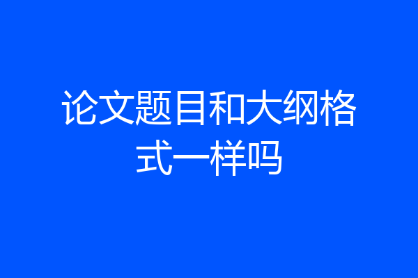 论文题目和大纲格式一样吗
