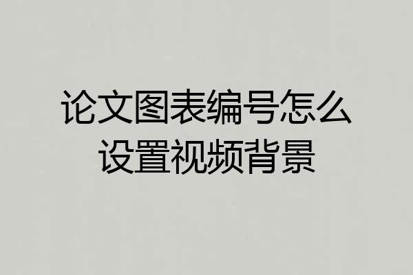 论文图表编号怎么设置视频背景