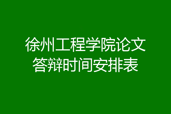 徐州工程学院论文答辩时间安排表
