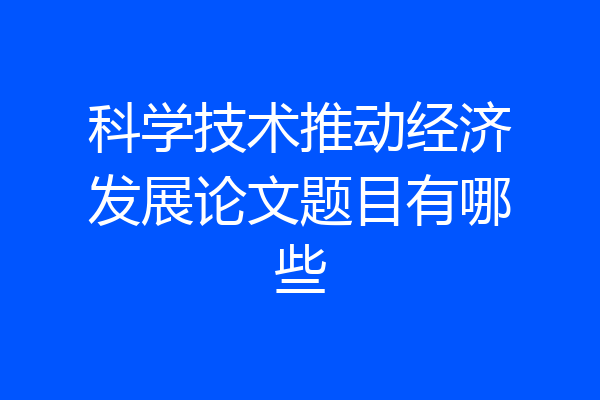 科学技术推动经济发展论文题目有哪些
