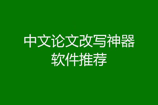 中文论文改写神器软件推荐