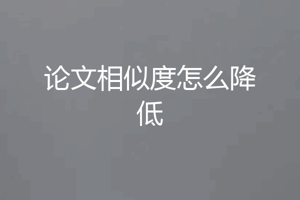 论文相似度怎么降低