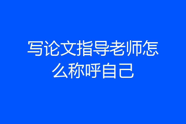 写论文指导老师怎么称呼自己