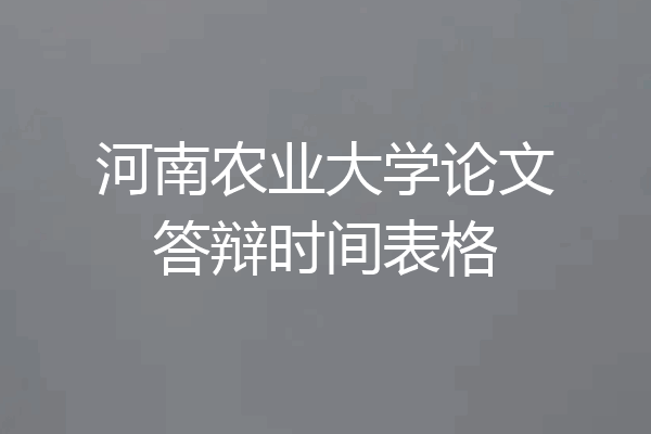 河南农业大学论文答辩时间表格