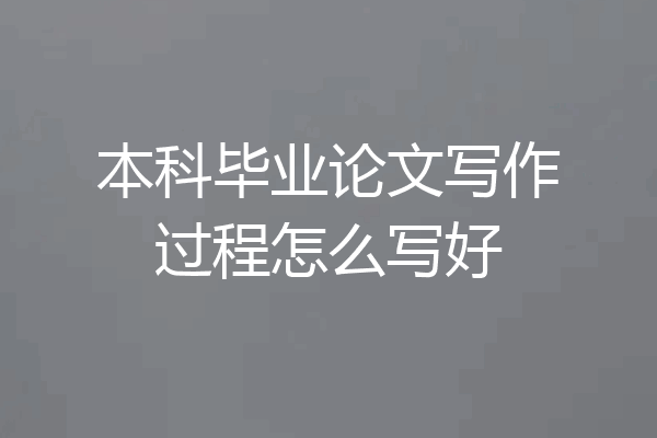 本科毕业论文写作过程怎么写好