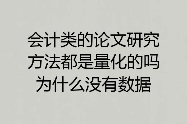 会计类的论文研究方法都是量化的吗为什么没有数据