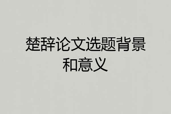 楚辞论文选题背景和意义