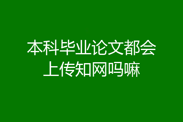 本科毕业论文都会上传知网吗嘛