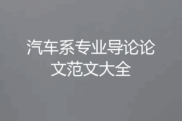 汽车系专业导论论文范文大全
