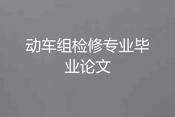 动车组检修专业毕业论文