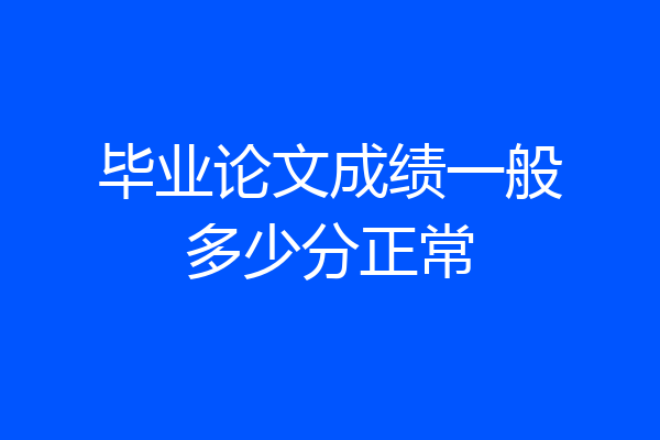 毕业论文成绩一般多少分正常