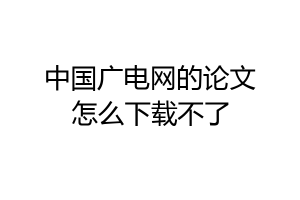 中国广电网的论文怎么下载不了