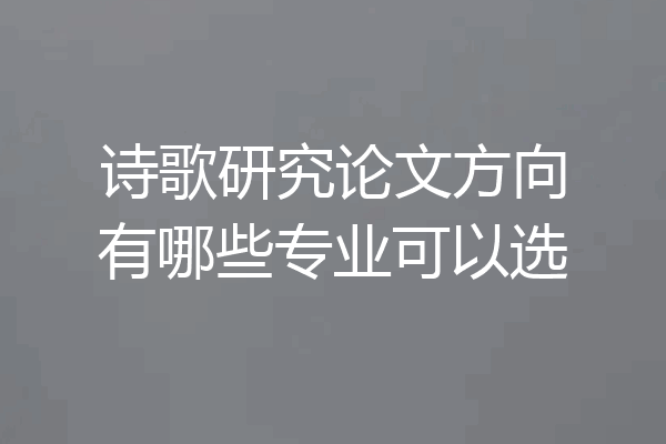 诗歌研究论文方向有哪些专业可以选