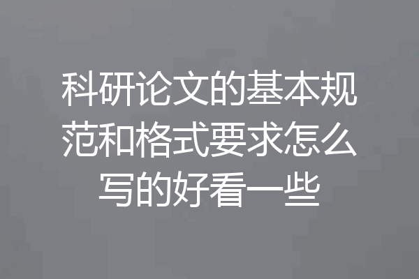 科研论文的基本规范和格式要求怎么写的好看一些