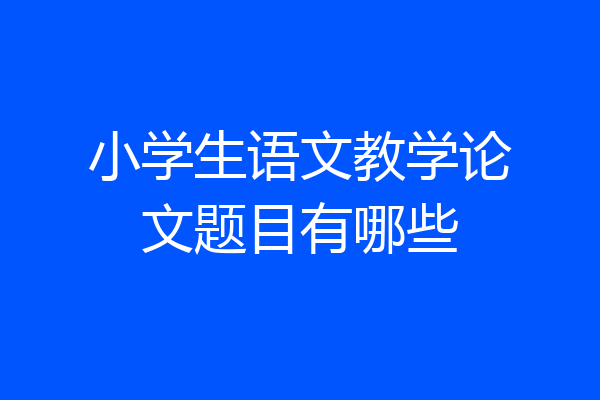 小学生语文教学论文题目有哪些