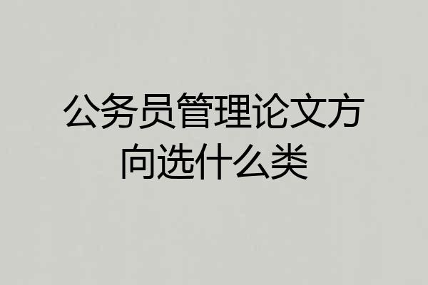公务员管理论文方向选什么类