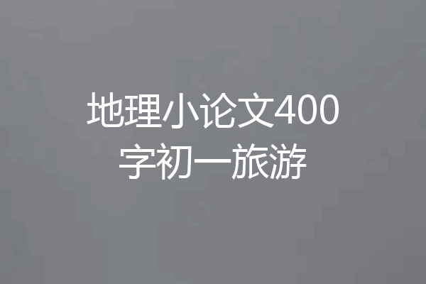 地理小论文400字初一旅游