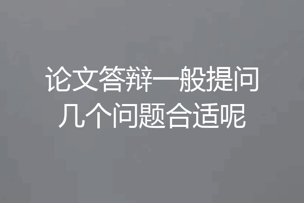 论文答辩一般提问几个问题合适呢