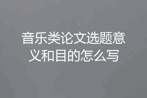 音乐类论文选题意义和目的怎么写