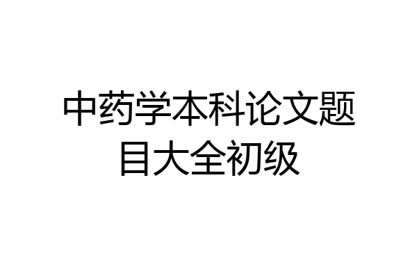 中药学本科论文题目大全初级