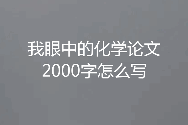 我眼中的化学论文2000字怎么写