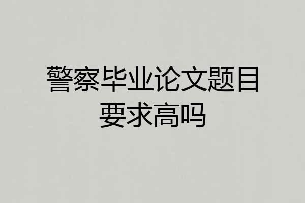 警察毕业论文题目要求高吗