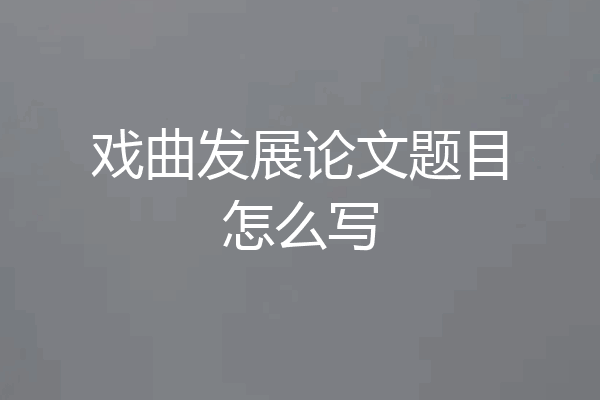 戏曲发展论文题目怎么写