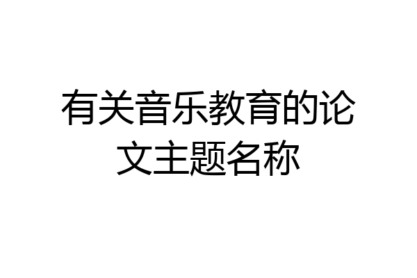 有关音乐教育的论文主题名称