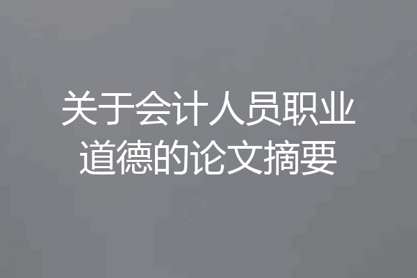 关于会计人员职业道德的论文摘要