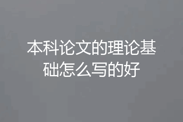 本科论文的理论基础怎么写的好