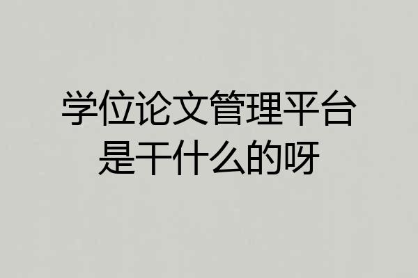 学位论文管理平台是干什么的呀