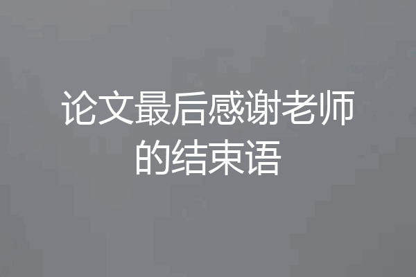 论文最后感谢老师的结束语