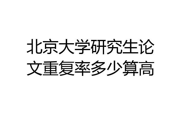 北京大学研究生论文重复率多少算高