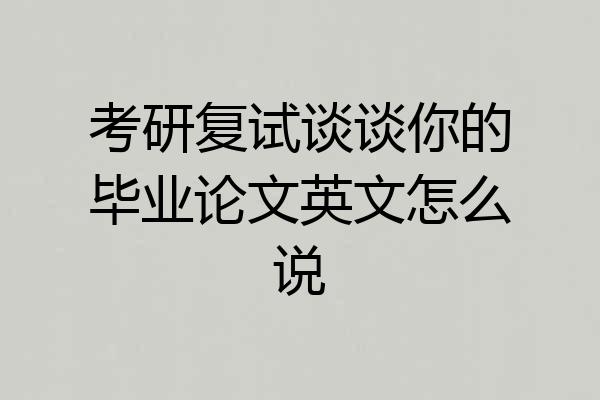 考研复试谈谈你的毕业论文英文怎么说