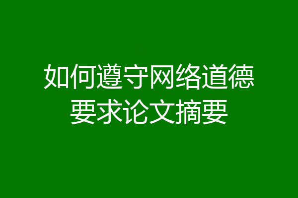 如何遵守网络道德要求论文摘要
