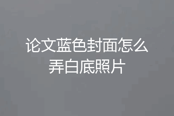 论文蓝色封面怎么弄白底照片