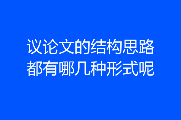 议论文的结构思路都有哪几种形式呢