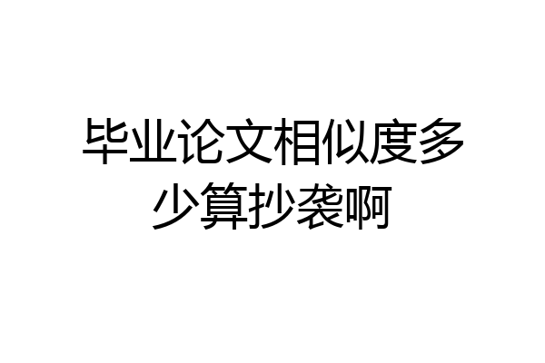 毕业论文相似度多少算抄袭啊