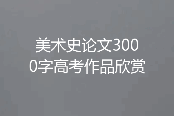 美术史论文3000字高考作品欣赏