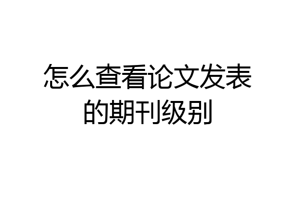 怎么查看论文发表的期刊级别