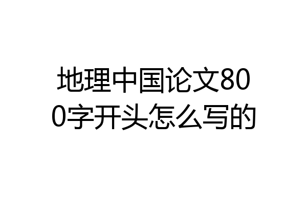 地理中国论文800字开头怎么写的