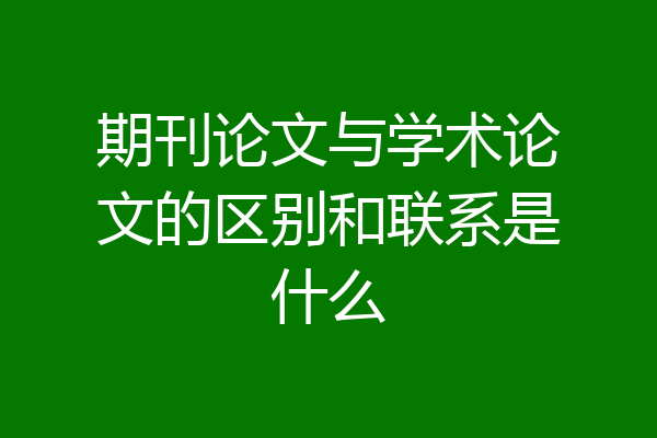 期刊论文与学术论文的区别和联系是什么
