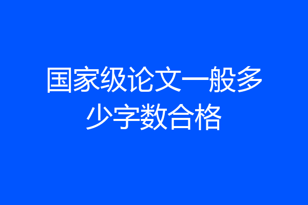 国家级论文一般多少字数合格