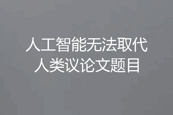 人工智能无法取代人类议论文题目
