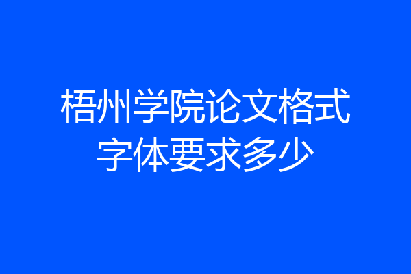 梧州学院论文格式字体要求多少