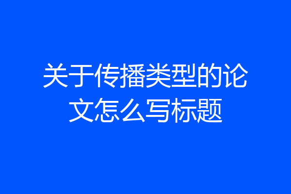 关于传播类型的论文怎么写标题