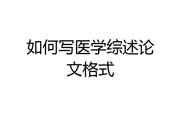 如何写医学综述论文格式