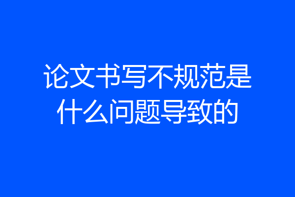 论文书写不规范是什么问题导致的