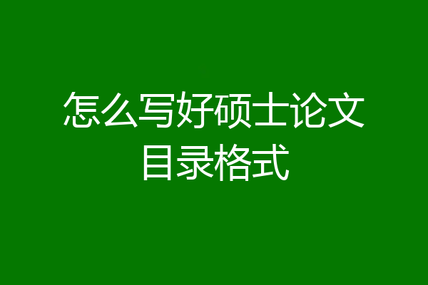 怎么写好硕士论文目录格式
