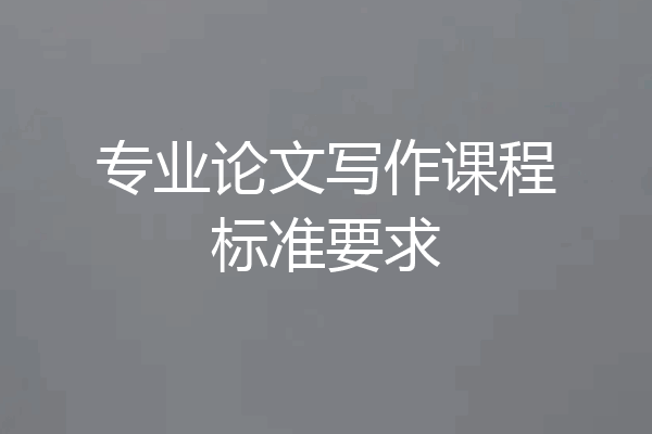 专业论文写作课程标准要求